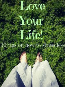 Love your Life! 10 tips on how to stress less.
